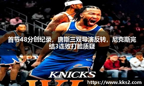 首节48分创纪录，唐斯三双导演反转，尼克斯完结3连败打脸质疑
